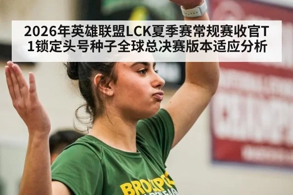 2026年英雄联盟LCK夏季赛常规赛收官T1锁定头号种子全球总决赛版本适应分析