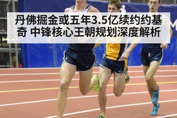 丹佛掘金或五年3.5亿续约约基奇 中锋核心王朝规划深度解析
